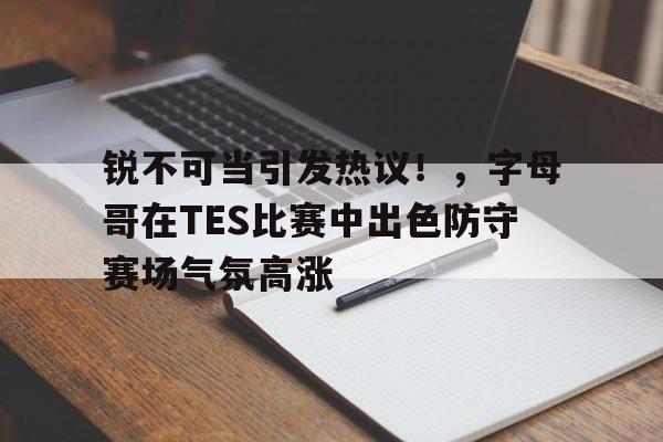 华体会官网 锐不可当引发热议！，字母哥在TES比赛中出色防守赛场气氛高涨